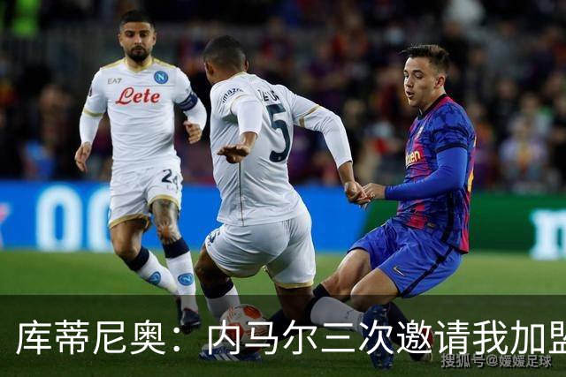 库蒂尼奥：内马尔三次邀请我加盟桑托斯 此前被球迷辱骂让我离队