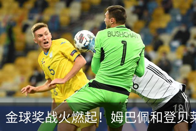 金球奖战火燃起！姆巴佩和登贝莱的“闹剧